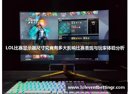 LOL比赛显示器尺寸究竟有多大影响比赛表现与玩家体验分析